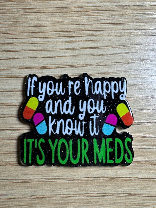 If You’re Happy and You Know It It’s Your Meds Acrylic Badge Topper Flat back