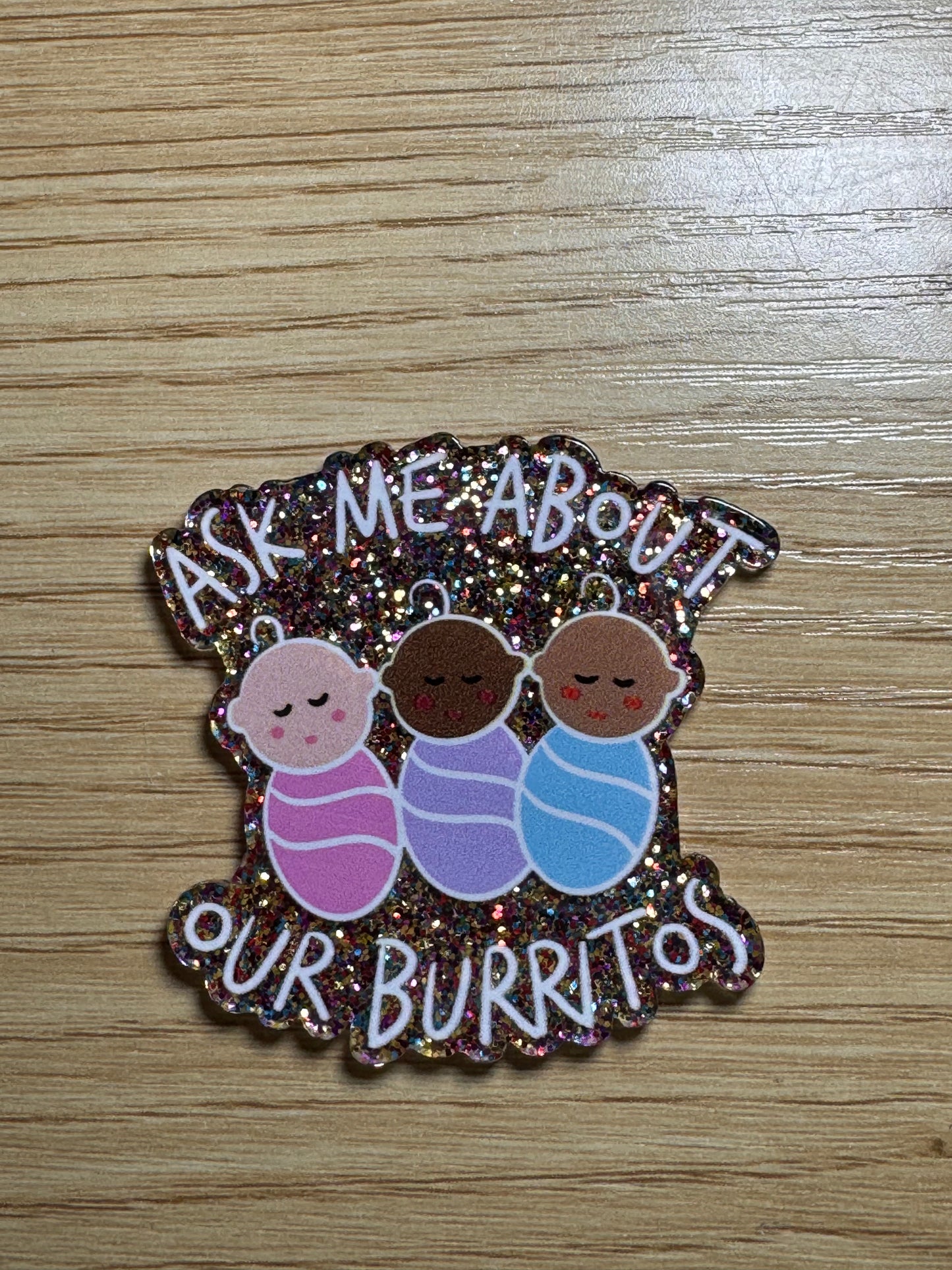 Ask Me About Our Burritos (three babies) Acrylic Badge Topper Flat back