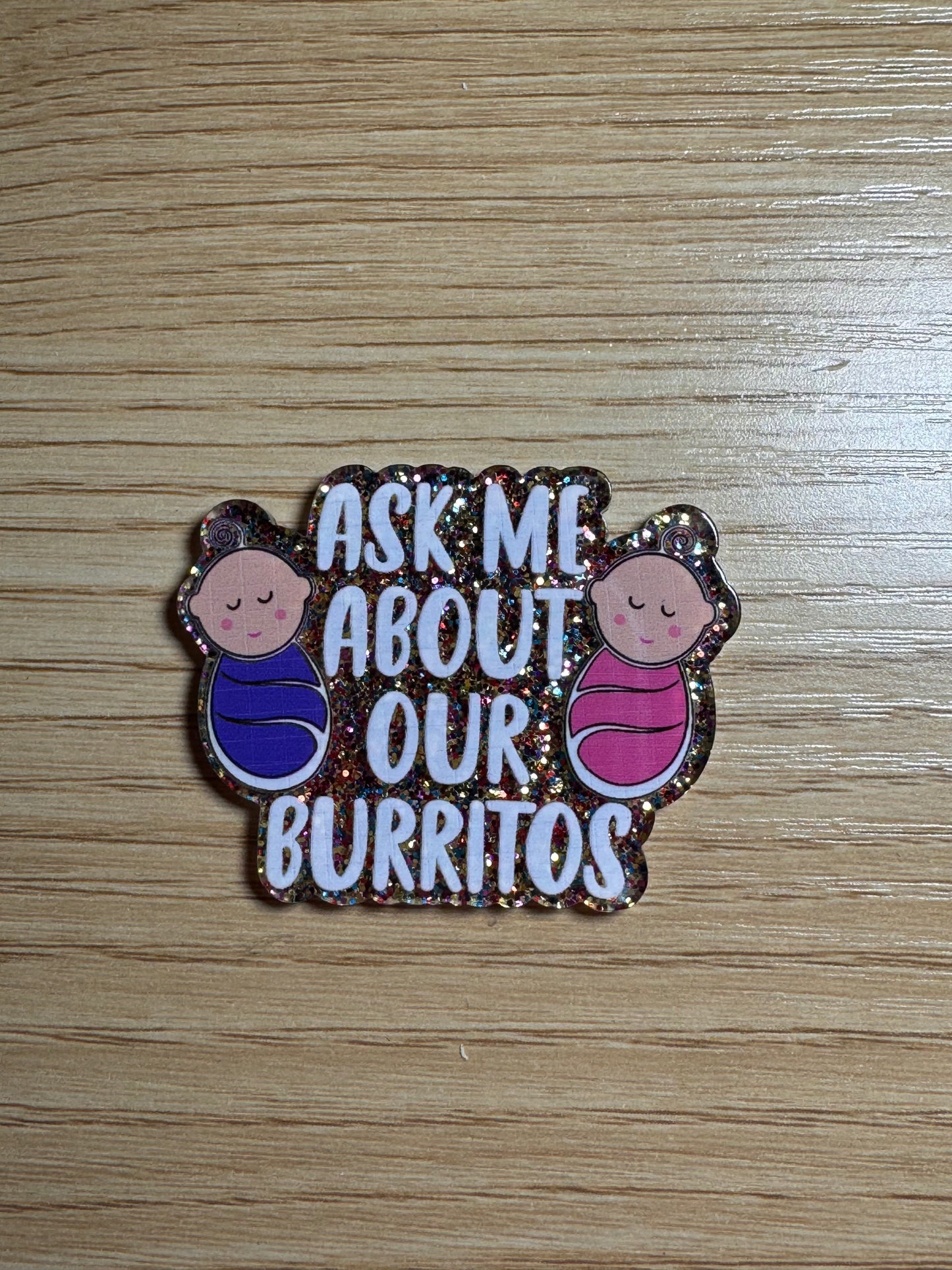 Ask Me About Our Burritos (two babies) Acrylic Badge Topper Flat back